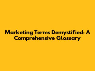 Marketing Terms Demystified: A Comprehensive Glossary