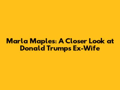 Marla Maples: A Closer Look at Donald Trump's Ex-Wife