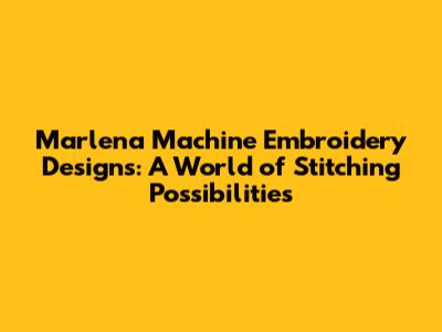 Marlena Machine Embroidery Designs: A World of Stitching Possibilities