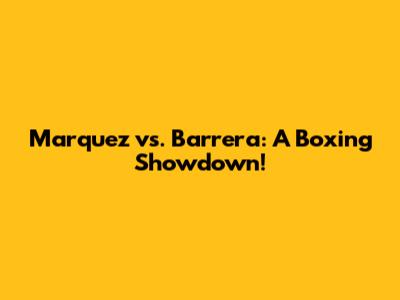 Marquez vs. Barrera: A Boxing Showdown!
