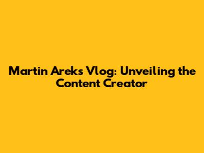 Martin Arek's Vlog: Unveiling the Content Creator