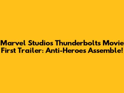 Marvel Studios Thunderbolts Movie First Trailer: Anti-Heroes Assemble!
