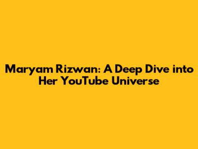 Maryam Rizwan: A Deep Dive into Her YouTube Universe