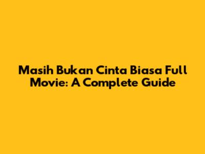 Masih Bukan Cinta Biasa Full Movie: A Complete Guide