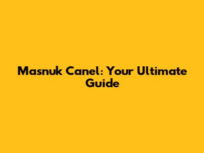 Masnuk Canel: Your Ultimate Guide