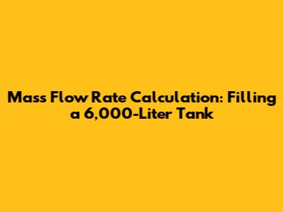Mass Flow Rate Calculation: Filling a 6,000-Liter Tank
