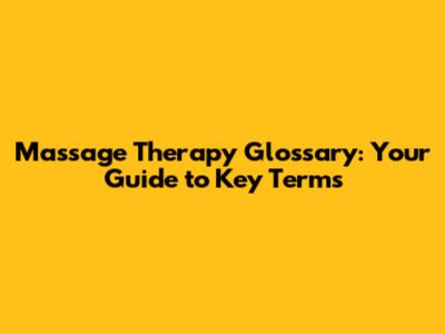 Massage Therapy Glossary: Your Guide to Key Terms