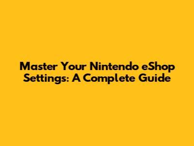 Master Your Nintendo eShop Settings: A Complete Guide