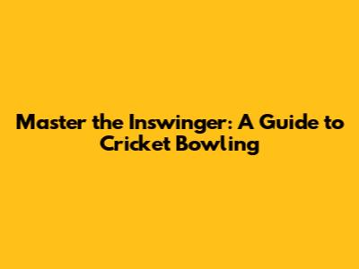 Master the Inswinger: A Guide to Cricket Bowling
