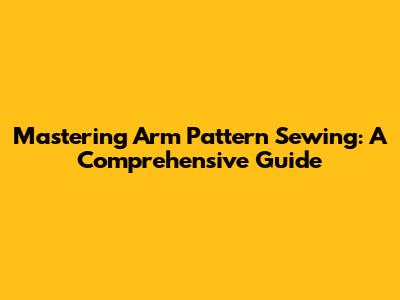 Mastering Arm Pattern Sewing: A Comprehensive Guide
