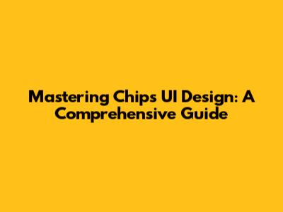 Mastering Chips UI Design: A Comprehensive Guide