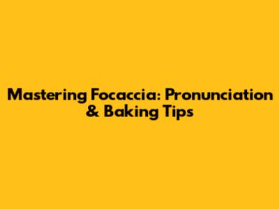 Mastering Focaccia: Pronunciation & Baking Tips