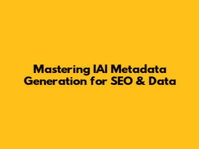 Mastering IAI Metadata Generation for SEO & Data