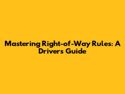 Mastering Right-of-Way Rules: A Driver's Guide