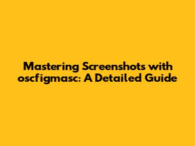 Mastering Screenshots with oscfigmasc: A Detailed Guide