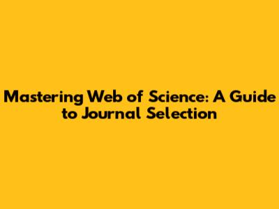 Mastering Web of Science: A Guide to Journal Selection