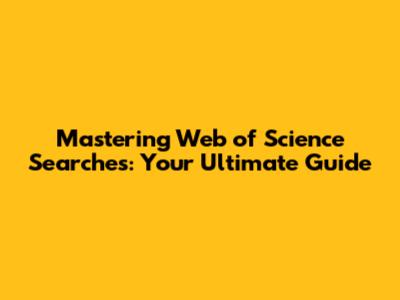 Mastering Web of Science Searches: Your Ultimate Guide