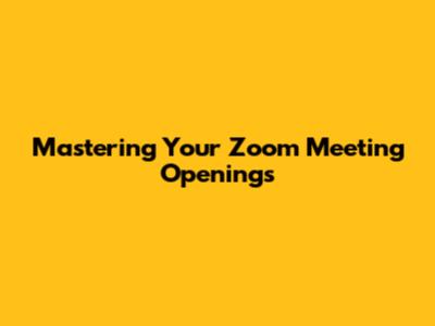 Mastering Your Zoom Meeting Openings