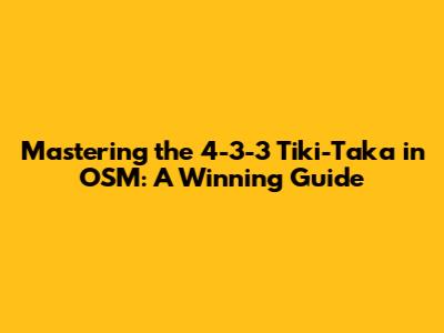 Mastering the 4-3-3 Tiki-Taka in OSM: A Winning Guide