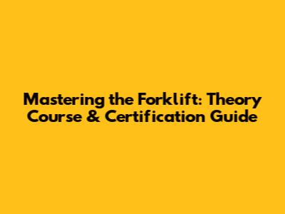 Mastering the Forklift: Theory Course & Certification Guide