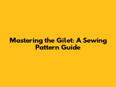 Mastering the Gilet: A Sewing Pattern Guide