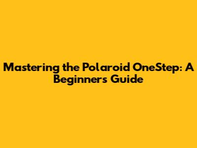 Mastering the Polaroid OneStep: A Beginner's Guide