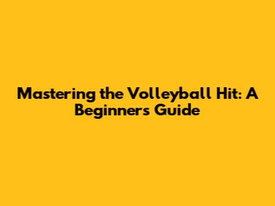 Mastering the Volleyball Hit: A Beginner's Guide