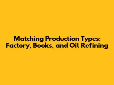 Matching Production Types: Factory, Books, and Oil Refining
