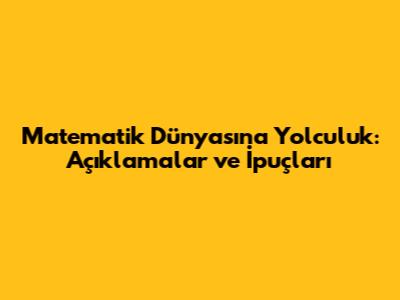 Matematik Dünyasına Yolculuk: Açıklamalar ve İpuçları