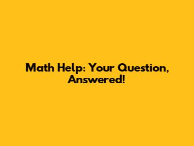 Math Help: Your Question, Answered!