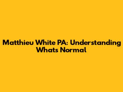 Matthieu White PA: Understanding What's Normal