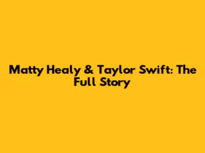 Matty Healy & Taylor Swift: The Full Story