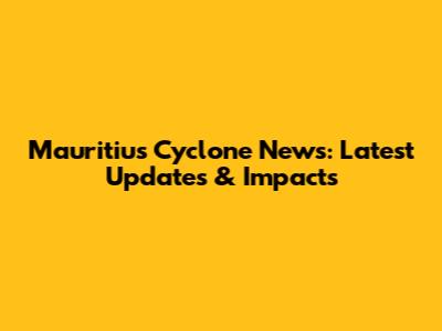 Mauritius Cyclone News: Latest Updates & Impacts