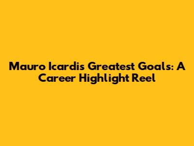 Mauro Icardi's Greatest Goals: A Career Highlight Reel