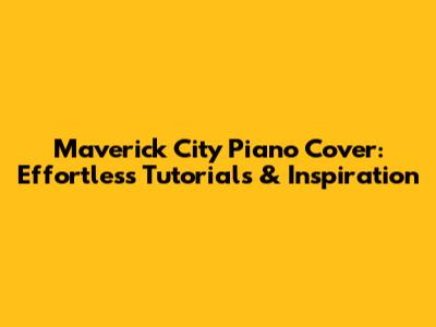 Maverick City Piano Cover: Effortless Tutorials & Inspiration