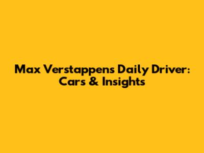 Max Verstappen's Daily Driver: Cars & Insights