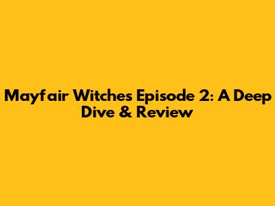 Mayfair Witches Episode 2: A Deep Dive & Review