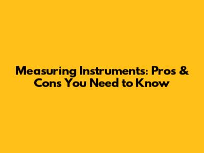 Measuring Instruments: Pros & Cons You Need to Know
