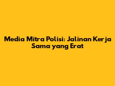 Media Mitra Polisi: Jalinan Kerja Sama yang Erat
