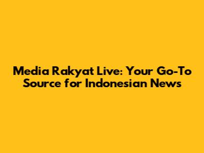 Media Rakyat Live: Your Go-To Source for Indonesian News