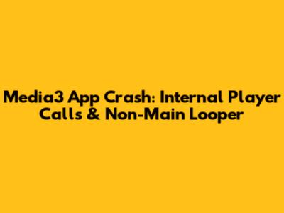 Media3 App Crash: Internal Player Calls & Non-Main Looper