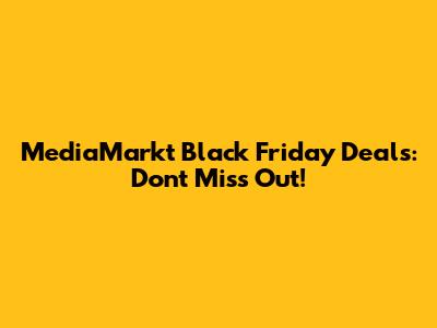 MediaMarkt Black Friday Deals: Don't Miss Out!