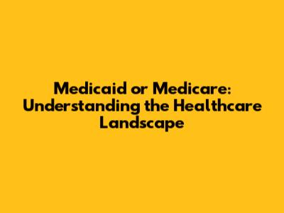 Medicaid or Medicare: Understanding the Healthcare Landscape