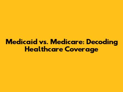 Medicaid vs. Medicare: Decoding Healthcare Coverage