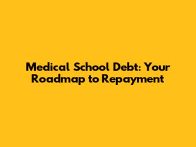 Medical School Debt: Your Roadmap to Repayment