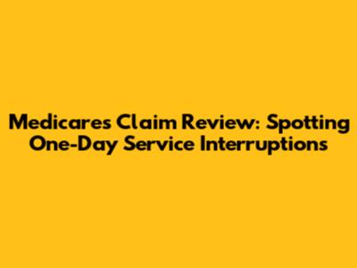 Medicare's Claim Review: Spotting One-Day Service Interruptions