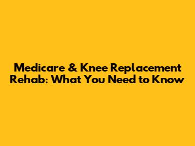 Medicare & Knee Replacement Rehab: What You Need to Know