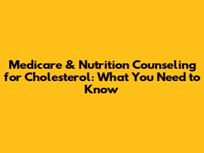 Medicare & Nutrition Counseling for Cholesterol: What You Need to Know