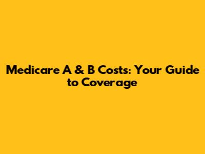 Medicare A & B Costs: Your Guide to Coverage