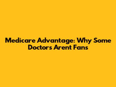 Medicare Advantage: Why Some Doctors Aren't Fans